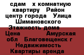сдам 2-х комнатную квартиру › Район ­ центр города › Улица ­ Шимановского › Этажность дома ­ 5 › Цена ­ 18 000 - Амурская обл., Благовещенск г. Недвижимость » Квартиры аренда   